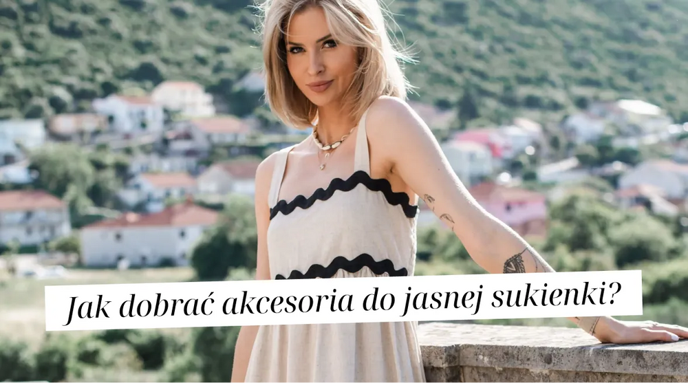 Jak dobrać akcesoria do jasnej sukienki, by uniknąć modowej nudy?