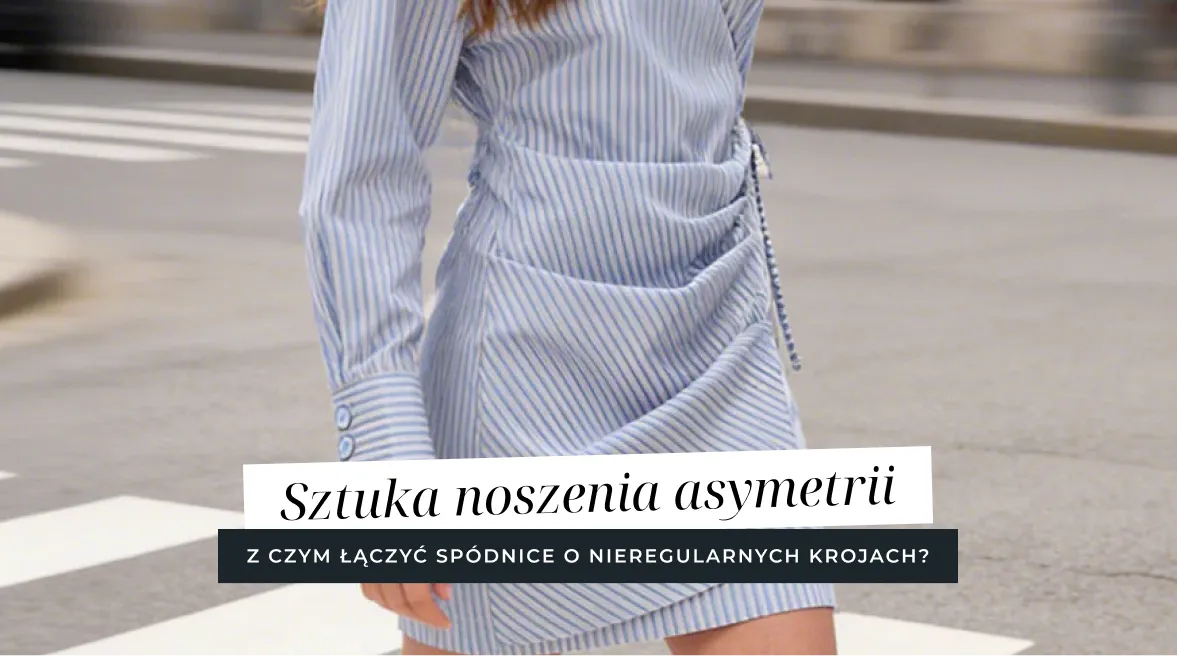 Sztuka noszenia asymetrii - z czym łączyć spódnice o nieregularnych krojach?