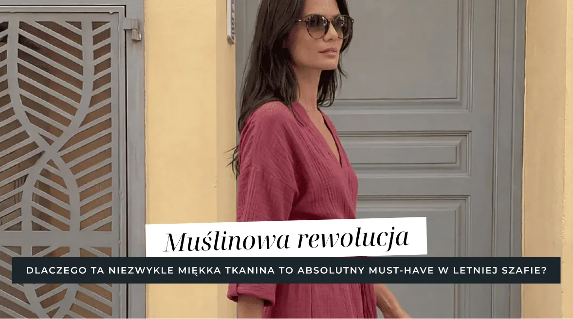 Muślinowa rewolucja - dlaczego ta miękka tkanina jest idealnym wyborem na letni sezon?