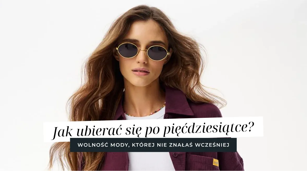 Jak ubierać się po pięćdziesiątce? Wolność mody, której nie znałaś wcześniej