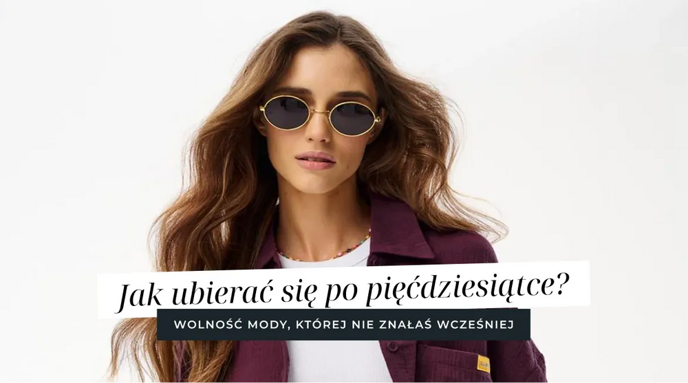 Jak ubierać się po pięćdziesiątce? Wolność mody, której nie znałaś wcześniej