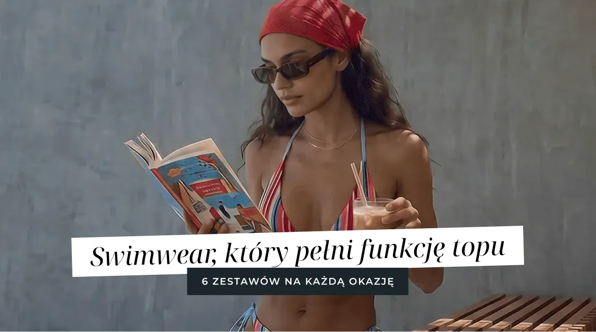 Swimwear, który pełni funkcję topu – 6 zestawów na każdą okazję